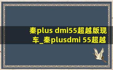 秦plus dmi55超越版现车_秦plusdmi 55超越版